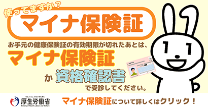 使ってますか？マイナ保険証 お手元の健康保険証の有効期限が切れたあとは、マイナ保険証か資格確認書で受診してください。マイナ保険証について詳しくはクリック！（厚生労働省）